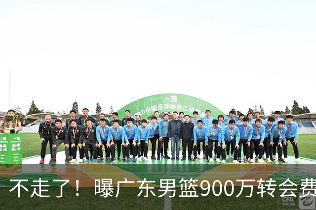 不走了！曝广东男篮900万转会费签下昔日状元内线，杜锋拒绝摆烂