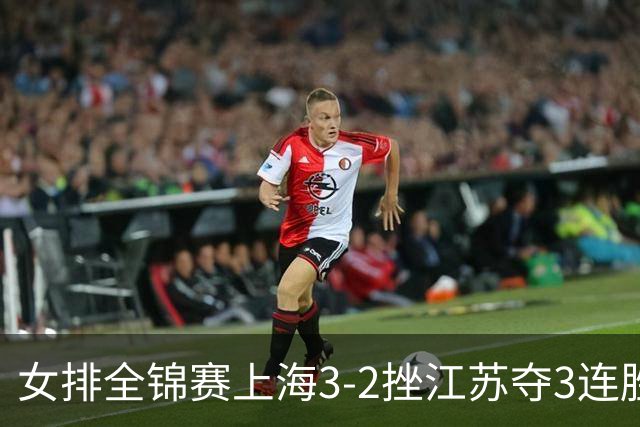 女排全锦赛上海3-2挫江苏夺3连胜 浙江破北京金身