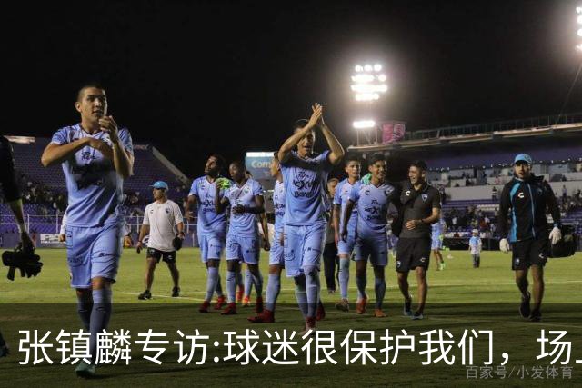 张镇麟专访:球迷很保护我们，场上为我们呐喊，场下跟黑子对线！