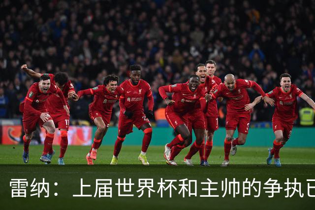 雷纳：上届世界杯和主帅的争执已经过去，当时太年轻但现在更成熟